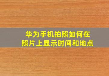 华为手机拍照如何在照片上显示时间和地点