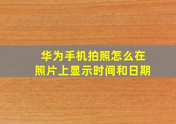 华为手机拍照怎么在照片上显示时间和日期