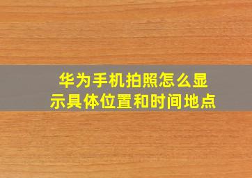 华为手机拍照怎么显示具体位置和时间地点