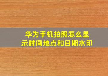 华为手机拍照怎么显示时间地点和日期水印