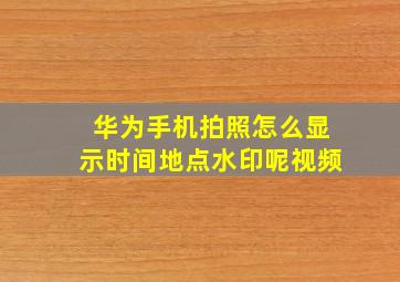 华为手机拍照怎么显示时间地点水印呢视频