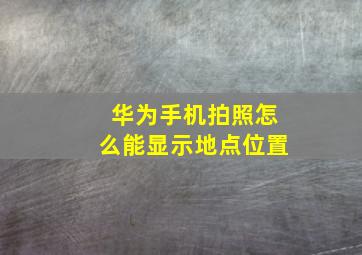 华为手机拍照怎么能显示地点位置