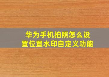 华为手机拍照怎么设置位置水印自定义功能