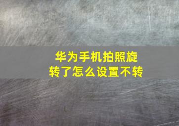 华为手机拍照旋转了怎么设置不转