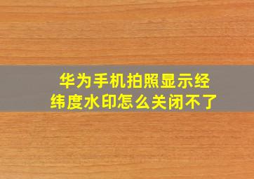 华为手机拍照显示经纬度水印怎么关闭不了