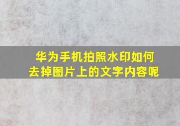 华为手机拍照水印如何去掉图片上的文字内容呢