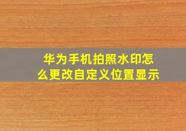 华为手机拍照水印怎么更改自定义位置显示