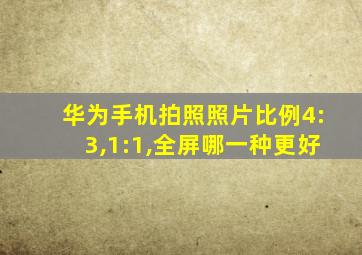 华为手机拍照照片比例4:3,1:1,全屏哪一种更好