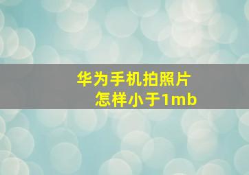 华为手机拍照片怎样小于1mb