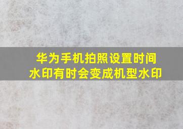 华为手机拍照设置时间水印有时会变成机型水印