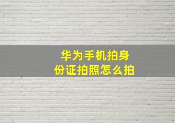 华为手机拍身份证拍照怎么拍