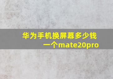 华为手机换屏幕多少钱一个mate20pro