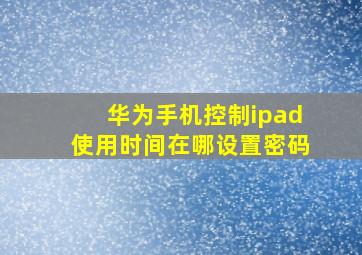 华为手机控制ipad使用时间在哪设置密码