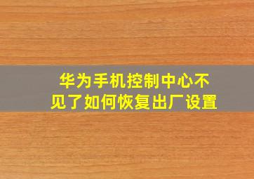 华为手机控制中心不见了如何恢复出厂设置