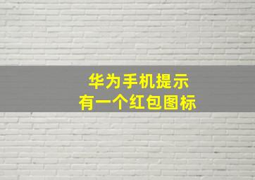 华为手机提示有一个红包图标