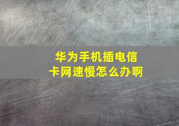 华为手机插电信卡网速慢怎么办啊