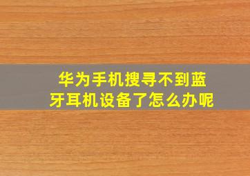 华为手机搜寻不到蓝牙耳机设备了怎么办呢