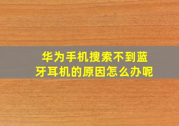 华为手机搜索不到蓝牙耳机的原因怎么办呢