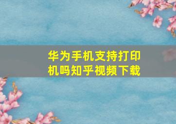 华为手机支持打印机吗知乎视频下载