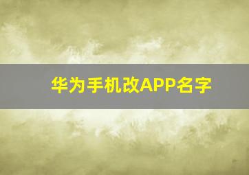 华为手机改APP名字