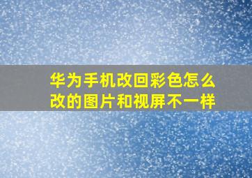 华为手机改回彩色怎么改的图片和视屏不一样