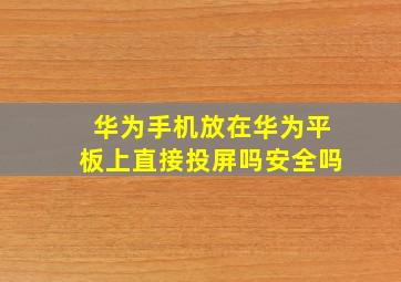 华为手机放在华为平板上直接投屏吗安全吗