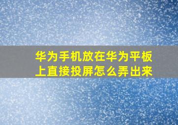 华为手机放在华为平板上直接投屏怎么弄出来