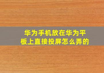 华为手机放在华为平板上直接投屏怎么弄的