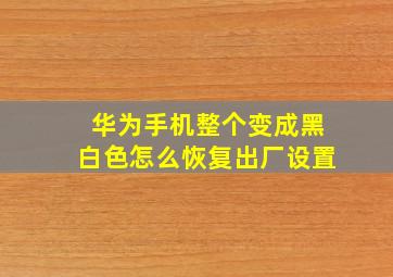 华为手机整个变成黑白色怎么恢复出厂设置