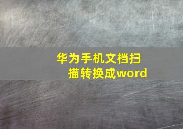 华为手机文档扫描转换成word