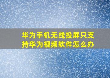 华为手机无线投屏只支持华为视频软件怎么办