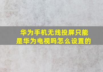 华为手机无线投屏只能是华为电视吗怎么设置的