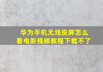 华为手机无线投屏怎么看电影视频教程下载不了