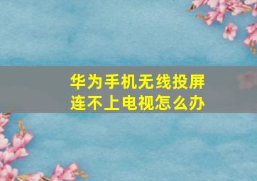 华为手机无线投屏连不上电视怎么办