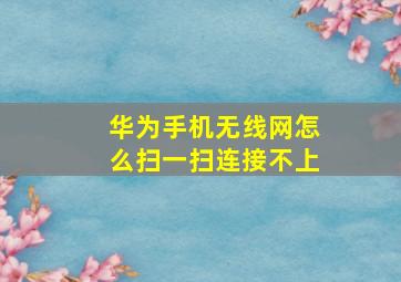 华为手机无线网怎么扫一扫连接不上