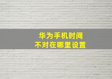 华为手机时间不对在哪里设置