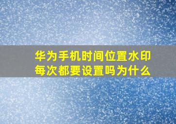 华为手机时间位置水印每次都要设置吗为什么