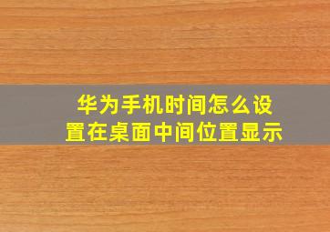 华为手机时间怎么设置在桌面中间位置显示