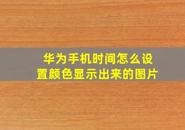 华为手机时间怎么设置颜色显示出来的图片