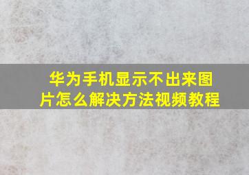 华为手机显示不出来图片怎么解决方法视频教程