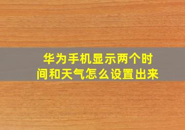 华为手机显示两个时间和天气怎么设置出来