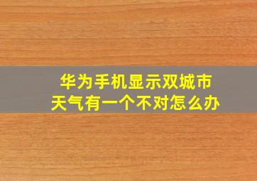 华为手机显示双城市天气有一个不对怎么办