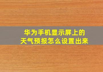 华为手机显示屏上的天气预报怎么设置出来