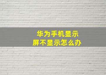 华为手机显示屏不显示怎么办