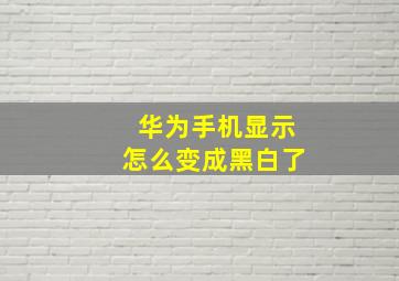 华为手机显示怎么变成黑白了