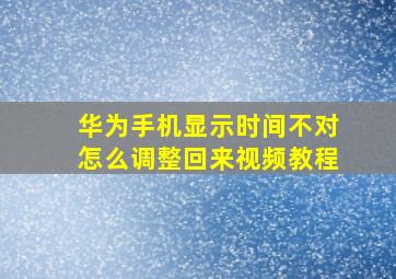 华为手机显示时间不对怎么调整回来视频教程