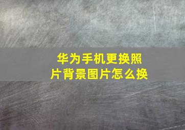 华为手机更换照片背景图片怎么换