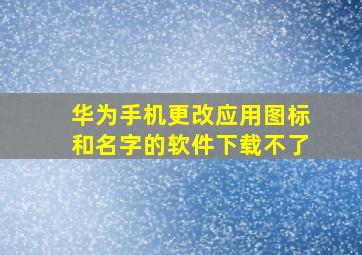 华为手机更改应用图标和名字的软件下载不了