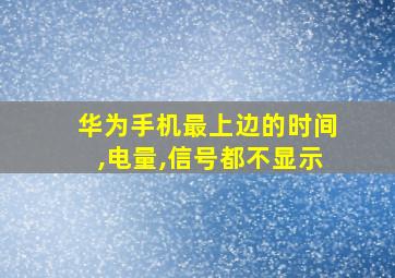 华为手机最上边的时间,电量,信号都不显示