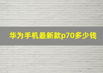 华为手机最新款p70多少钱